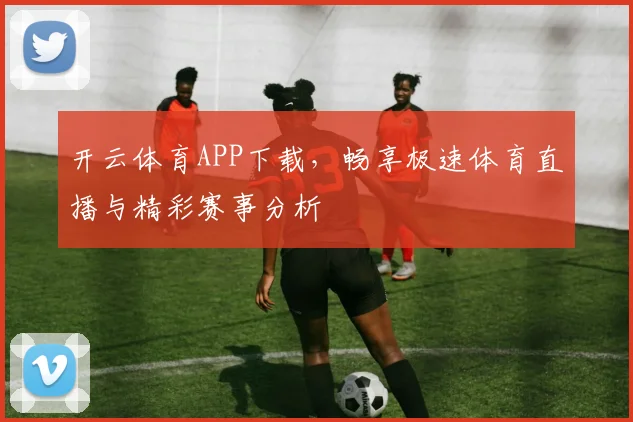 开云体育APP下载，畅享极速体育直播与精彩赛事分析