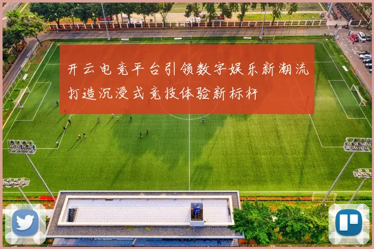 开云电竞平台引领数字娱乐新潮流打造沉浸式竞技体验新标杆