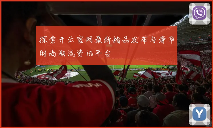 探索开云官网最新精品发布与奢华时尚潮流资讯平台