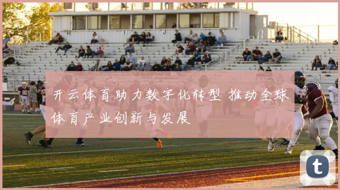 开云体育助力数字化转型 推动全球体育产业创新与发展