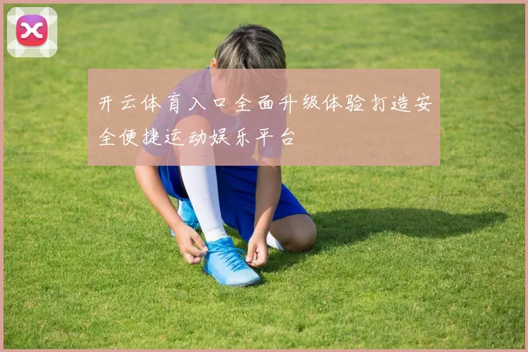 开云体育入口全面升级体验打造安全便捷运动娱乐平台