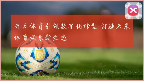 开云体育引领数字化转型 打造未来体育娱乐新生态